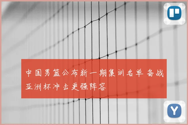 中国男篮公布新一期集训名单 备战亚洲杯冲击更强阵容