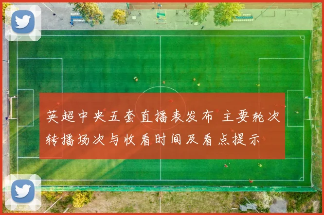 英超中央五套直播表发布 主要轮次转播场次与收看时间及看点提示