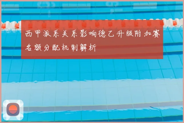 西甲派系关系影响德乙升级附加赛名额分配机制解析