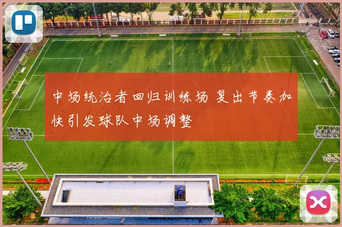 中场统治者回归训练场 复出节奏加快引发球队中场调整