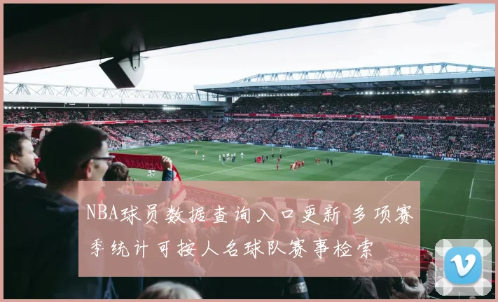 NBA球员数据查询入口更新 多项赛季统计可按人名球队赛事检索
