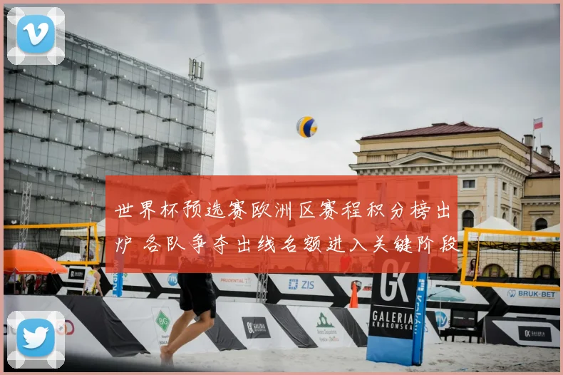 世界杯预选赛欧洲区赛程积分榜出炉 各队争夺出线名额进入关键阶段