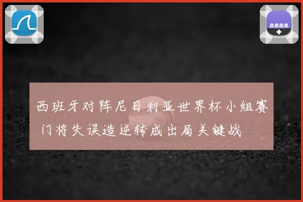 西班牙对阵尼日利亚世界杯小组赛 门将失误造逆转成出局关键战