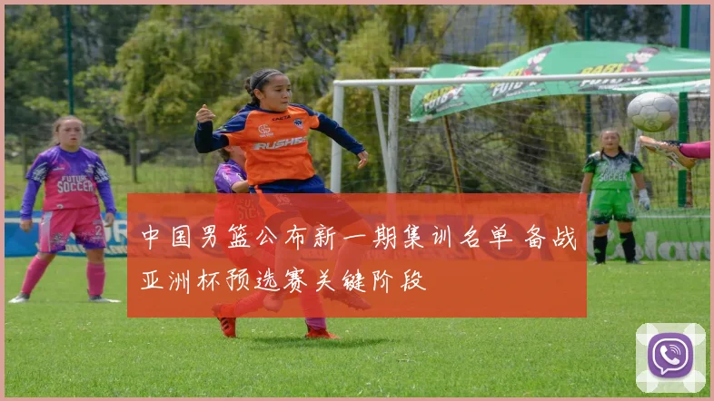 中国男篮公布新一期集训名单 备战亚洲杯预选赛关键阶段