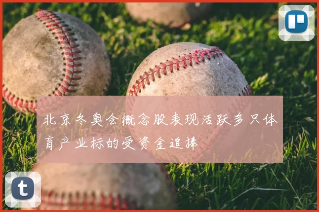 北京冬奥会概念股表现活跃多只体育产业标的受资金追捧