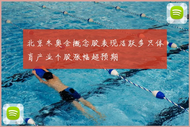 北京冬奥会概念股表现活跃多只体育产业个股涨幅超预期