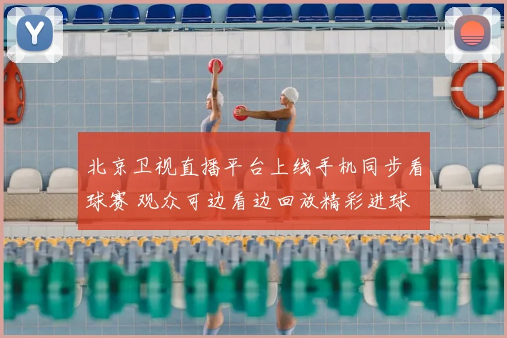 北京卫视直播平台上线手机同步看球赛 观众可边看边回放精彩进球