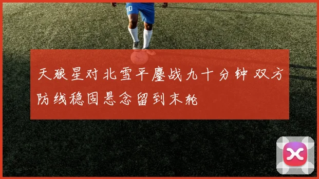天狼星对北雪平鏖战九十分钟 双方防线稳固悬念留到末轮
