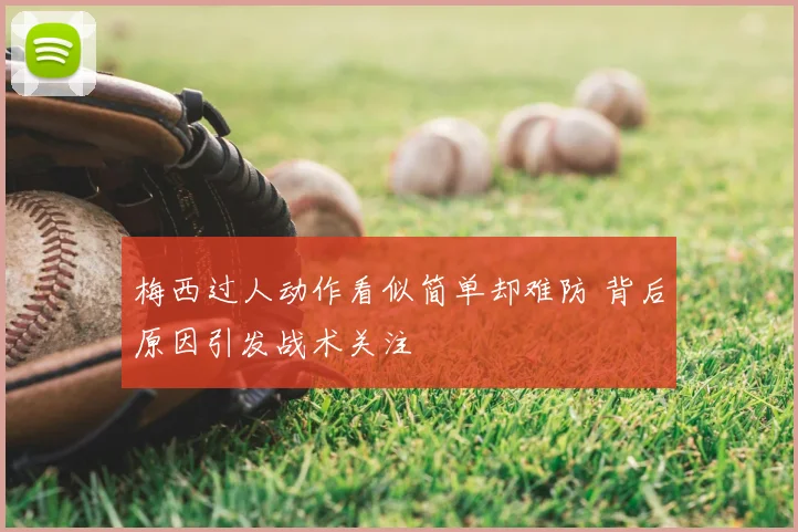 梅西过人动作看似简单却难防 背后原因引发战术关注