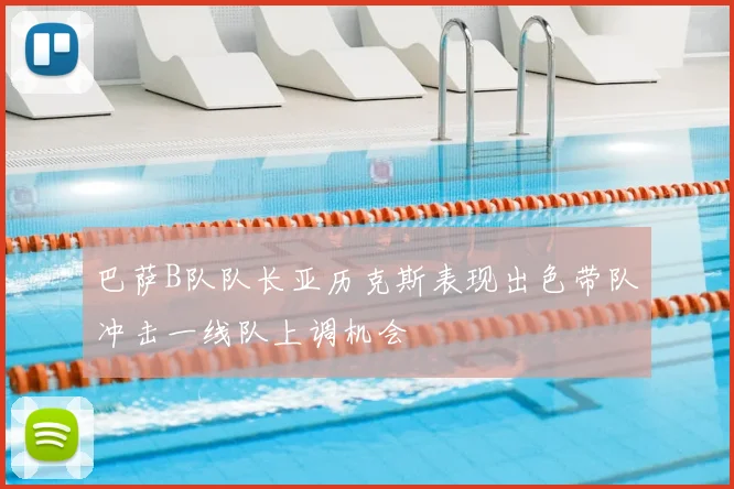 巴萨B队队长亚历克斯表现出色带队冲击一线队上调机会
