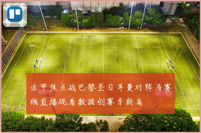 法甲焦点战巴黎圣日耳曼对阵马赛线直播观看数据创赛季新高