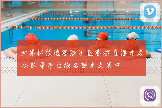 世界杯预选赛欧洲区赛程直播开启 各队争夺出线名额看点集中