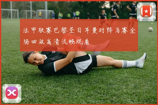 法甲联赛巴黎圣日耳曼对阵马赛全场回放高清流畅观看