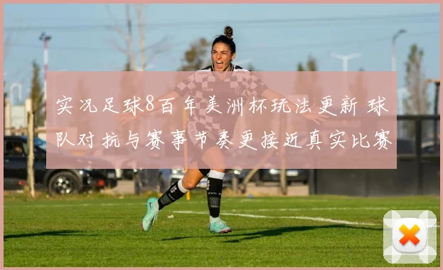 实况足球8百年美洲杯玩法更新 球队对抗与赛事节奏更接近真实比赛