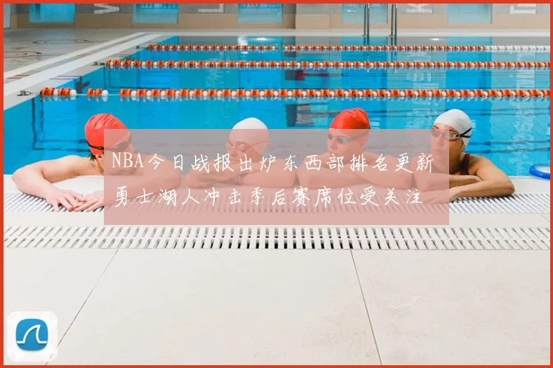 NBA今日战报出炉东西部排名更新 勇士湖人冲击季后赛席位受关注