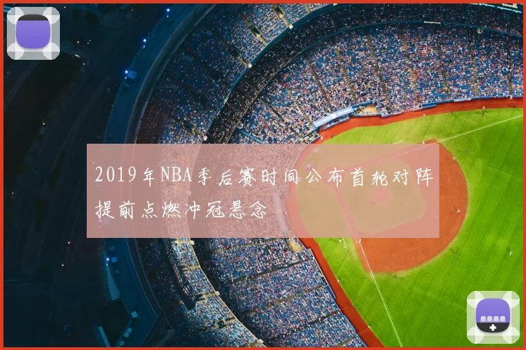 2019年NBA季后赛时间公布首轮对阵提前点燃冲冠悬念