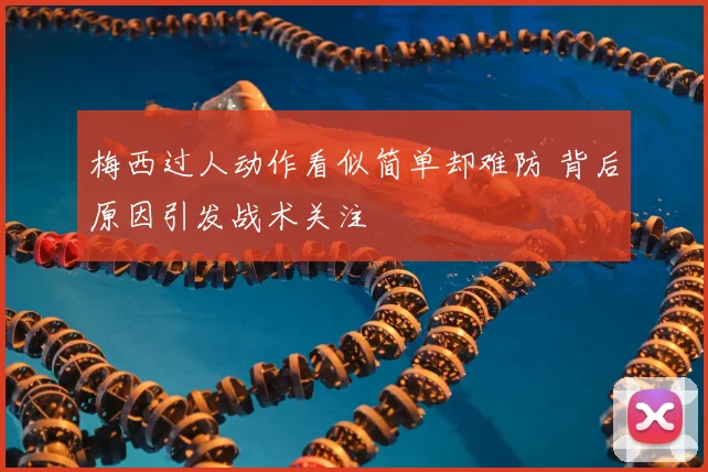 梅西过人动作看似简单却难防 背后原因引发战术关注