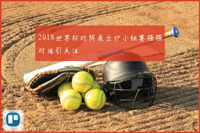 2018世界杯对阵表出炉小组赛强强对话引关注