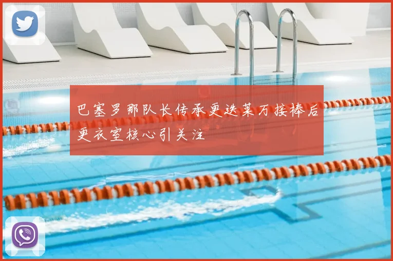 巴塞罗那队长传承更迭莱万接棒后更衣室核心引关注