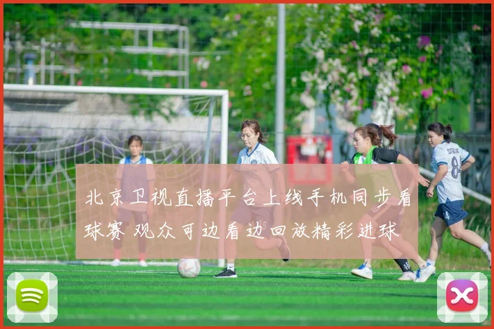 北京卫视直播平台上线手机同步看球赛 观众可边看边回放精彩进球