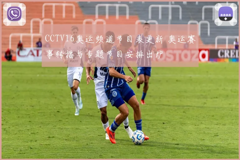 CCTV16奥运频道节目表更新 奥运赛事转播与专题节目安排出炉