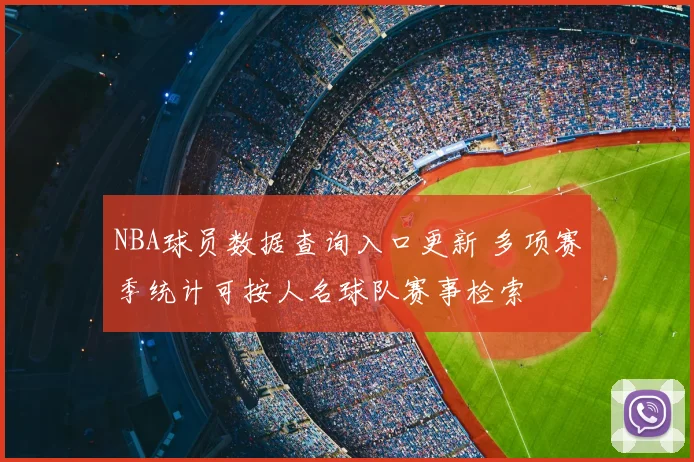 NBA球员数据查询入口更新 多项赛季统计可按人名球队赛事检索
