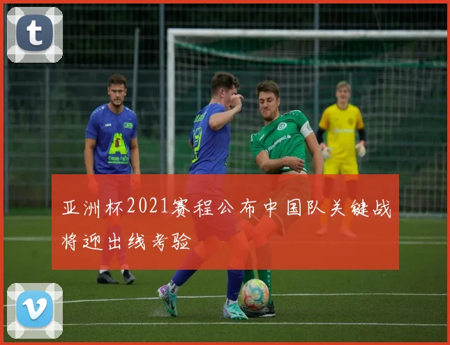 亚洲杯2021赛程公布中国队关键战将迎出线考验