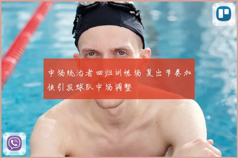 中场统治者回归训练场 复出节奏加快引发球队中场调整