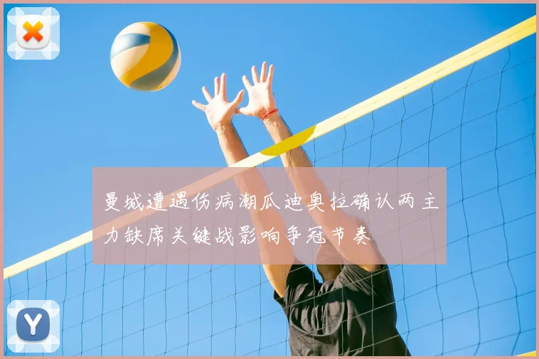 曼城遭遇伤病潮瓜迪奥拉确认两主力缺席关键战影响争冠节奏