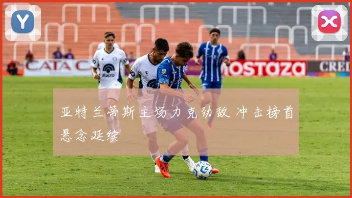 亚特兰蒂斯主场力克劲敌 冲击榜首悬念延续