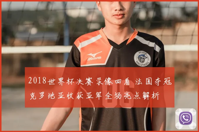 2018世界杯决赛录像回看 法国夺冠克罗地亚收获亚军全场亮点解析