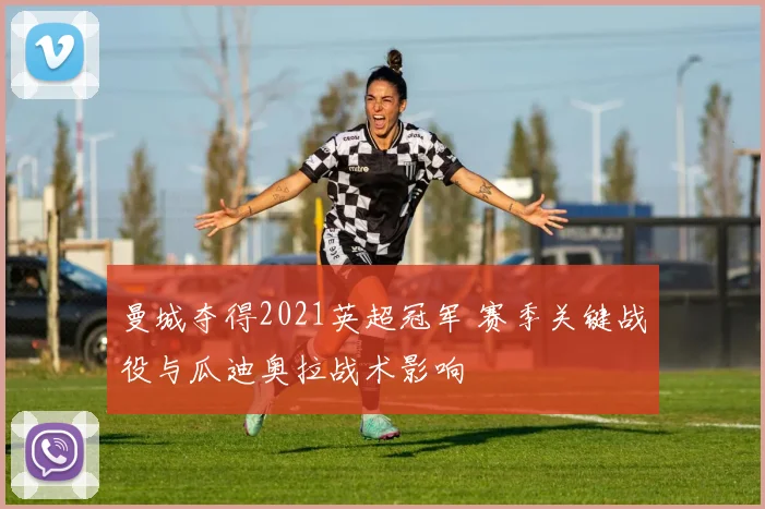 曼城夺得2021英超冠军 赛季关键战役与瓜迪奥拉战术影响