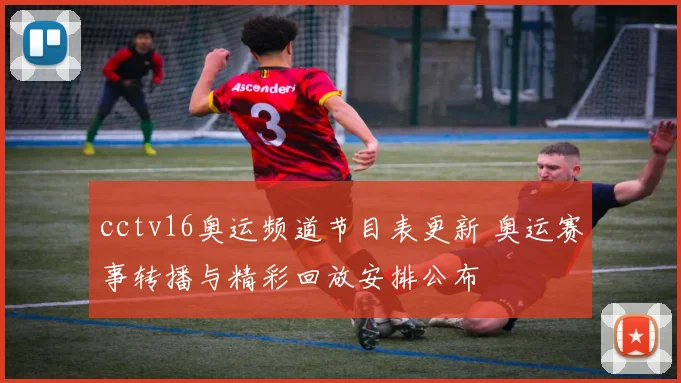 cctv16奥运频道节目表更新 奥运赛事转播与精彩回放安排公布