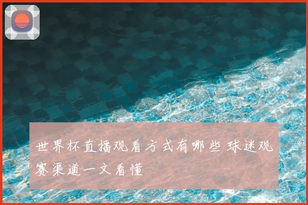 世界杯直播观看方式有哪些 球迷观赛渠道一文看懂