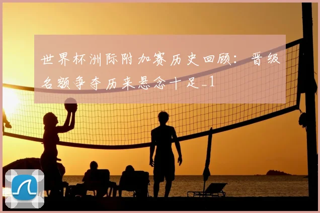 世界杯洲际附加赛历史回顾:晋级名额争夺历来悬念十足_1